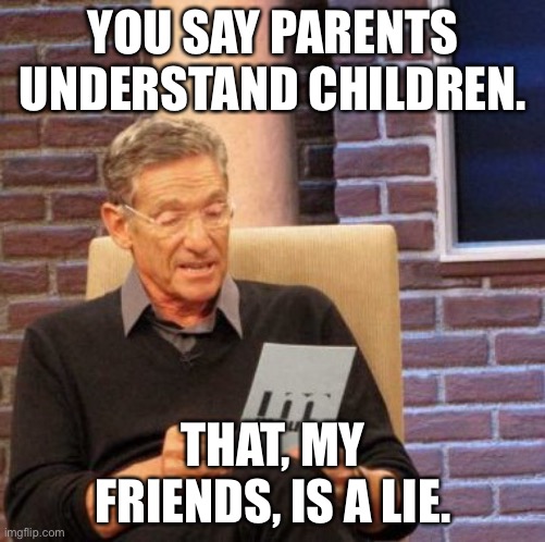 this is a title | YOU SAY PARENTS UNDERSTAND CHILDREN. THAT, MY FRIENDS, IS A LIE. | image tagged in memes,maury lie detector,parents,children,funny,lies | made w/ Imgflip meme maker