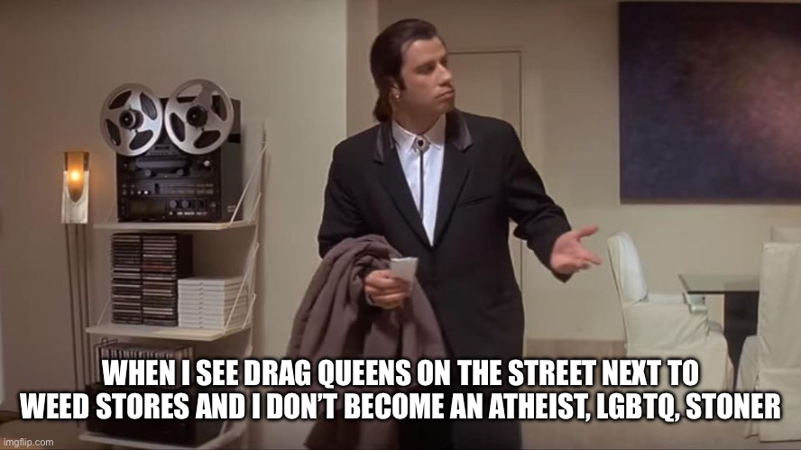 But the radical conservatives said I would | WHEN I SEE DRAG QUEENS ON THE STREET NEXT TO WEED STORES AND I DON’T BECOME AN ATHEIST, LGBTQ, STONER | image tagged in confused john travolta | made w/ Imgflip meme maker