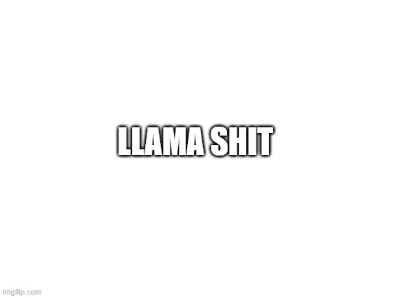 no context | LLAMA SHIT | image tagged in blank white template | made w/ Imgflip meme maker