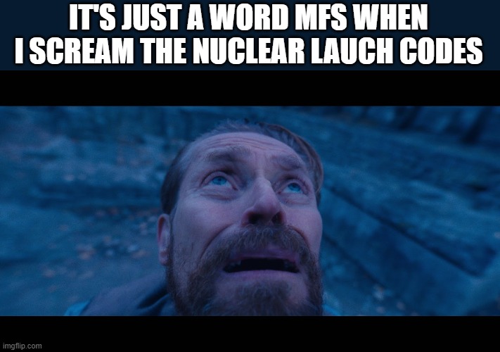 willem dafoe looking up | IT'S JUST A WORD MFS WHEN I SCREAM THE NUCLEAR LAUCH CODES | image tagged in willem dafoe looking up | made w/ Imgflip meme maker