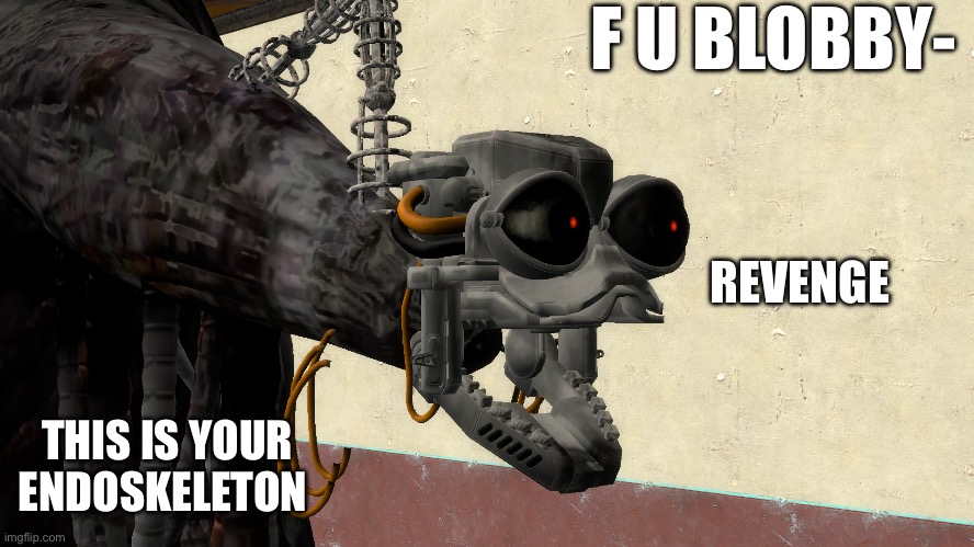 @The_Blob_Of_Burnt_Spahget (Blob Note: I APPROVED THIS XD) | F U BLOBBY-; REVENGE; THIS IS YOUR ENDOSKELETON | image tagged in f u | made w/ Imgflip meme maker