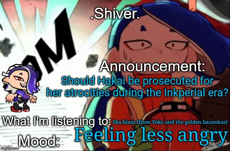Should she? | Should Hakai be prosecuted for her atrocities during the Inkperial era? Ska-blam (from Yoko and the golden bazookas); Feeling less angry | image tagged in shiver announcement template thanks blook | made w/ Imgflip meme maker