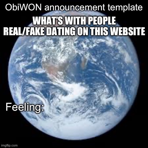 ObiWON announcement template | WHAT’S WITH PEOPLE REAL/FAKE DATING ON THIS WEBSITE | image tagged in obiwon announcement template | made w/ Imgflip meme maker