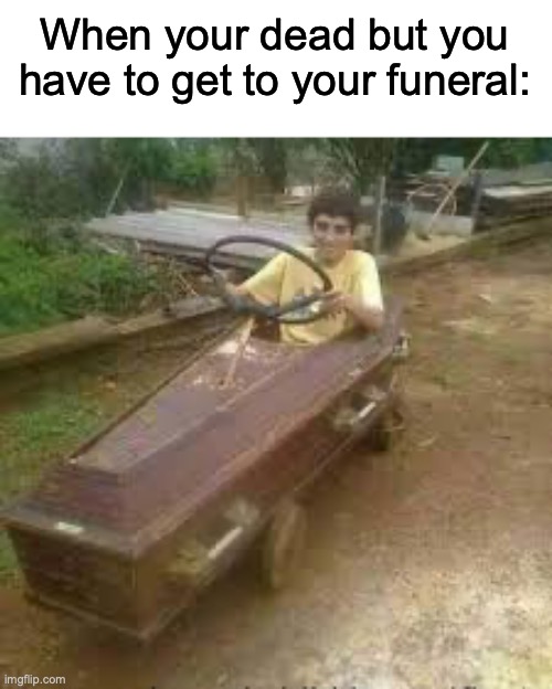 I made this up lmao | When your dead but you have to get to your funeral: | image tagged in dead,funeral | made w/ Imgflip meme maker