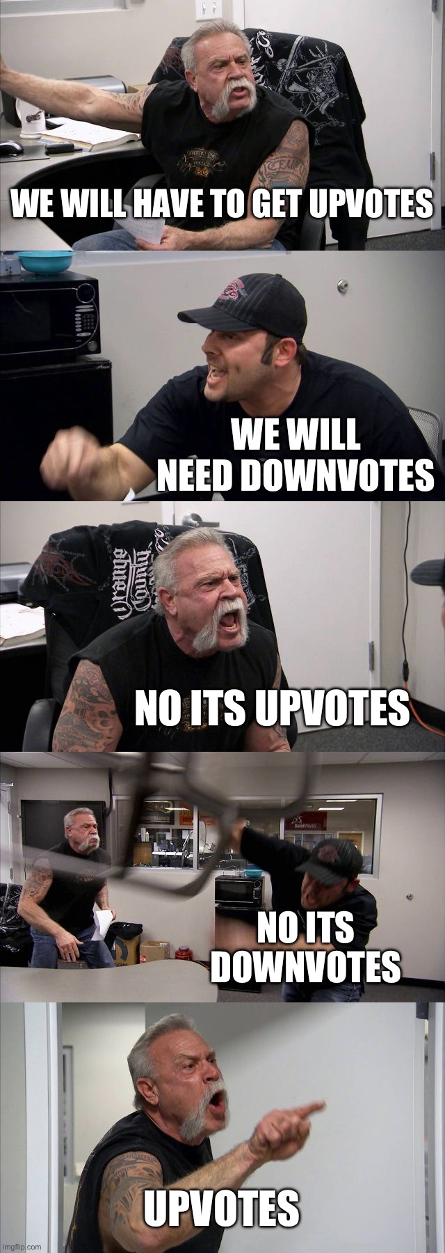IM ON UPVOTES TEAM. WHAT TEAM ARE U ON? | WE WILL HAVE TO GET UPVOTES; WE WILL NEED DOWNVOTES; NO ITS UPVOTES; NO ITS DOWNVOTES; UPVOTES | image tagged in memes,american chopper argument,upvotes,downvote | made w/ Imgflip meme maker