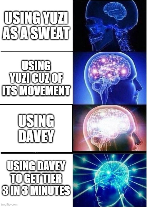 Expanding Brain Meme | USING YUZI AS A SWEAT; USING YUZI CUZ OF ITS MOVEMENT; USING DAVEY; USING DAVEY TO GET TIER 3 IN 3 MINUTES | image tagged in memes,expanding brain | made w/ Imgflip meme maker