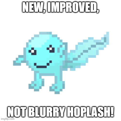 I unblurrified it!! Your favorite interdimensional frog-tadpole! | NEW, IMPROVED, NOT BLURRY HOPLASH! | made w/ Imgflip meme maker