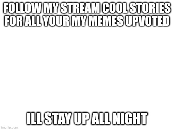 You have to tell in the comments | FOLLOW MY STREAM COOL STORIES FOR ALL YOUR MY MEMES UPVOTED; ILL STAY UP ALL NIGHT | image tagged in advertisement | made w/ Imgflip meme maker