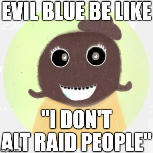 As I was making this over 5 comments were posted by the same Blue alt. | EVIL BLUE BE LIKE; "I DON'T ALT RAID PEOPLE" | made w/ Imgflip meme maker