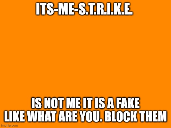 ITS-ME-S.T.R.I.K.E. IS NOT ME IT IS A FAKE LIKE WHAT ARE YOU. BLOCK THEM | image tagged in memes,fake,imposter | made w/ Imgflip meme maker