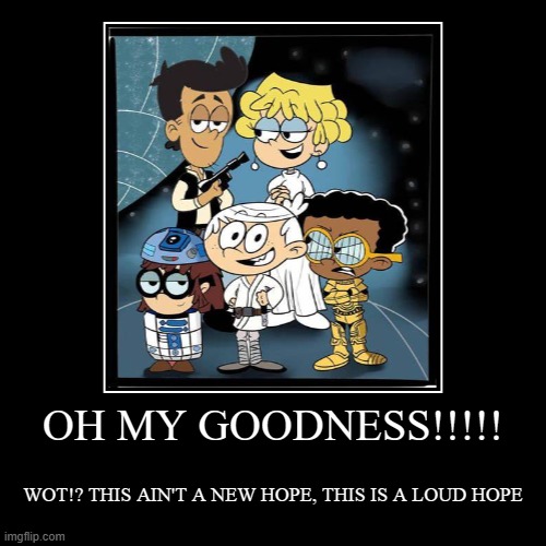 WHAT!? THIS AIN'T A NEW HOPE, THIS IS A LOUD HOPE!!!! | OH MY GOODNESS!!!!! | WOT!? THIS AIN'T A NEW HOPE, THIS IS A LOUD HOPE | image tagged in star wars,the loud house,cringe | made w/ Imgflip demotivational maker