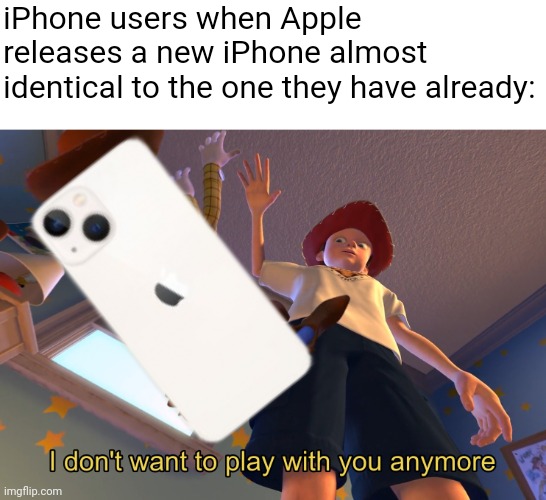 Having the latest phone is very overrated | iPhone users when Apple releases a new iPhone almost identical to the one they have already: | image tagged in i don't want to play with you anymore,iphone,apple,consumerism,waste | made w/ Imgflip meme maker