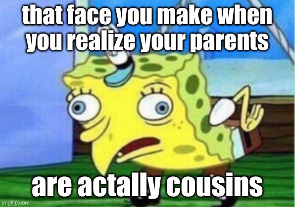 Mocking Spongebob | that face you make when you realize your parents; are actally cousins | image tagged in memes,mocking spongebob | made w/ Imgflip meme maker