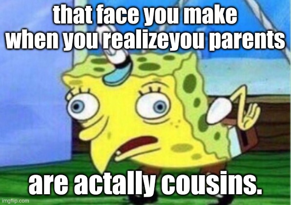 Mocking Spongebob | that face you make when you realizeyou parents; are actally cousins. | image tagged in memes,mocking spongebob | made w/ Imgflip meme maker