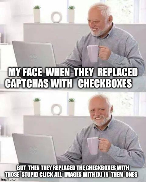 You monsters! | MY FACE  WHEN  THEY  REPLACED  CAPTCHAS WITH   CHECKBOXES; BUT  THEN THEY REPLACED THE CHECKBOXES WITH THOSE  STUPID CLICK ALL  IMAGES WITH [X] IN  THEM  ONES | image tagged in memes,hide the pain harold,relatable memes | made w/ Imgflip meme maker