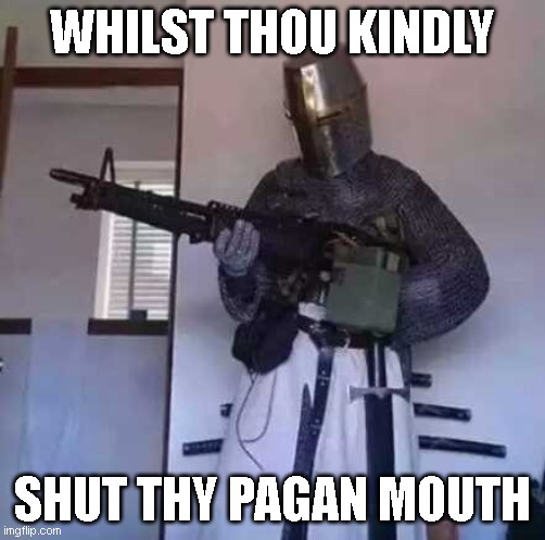 shut yer trap | WHILST THOU KINDLY; SHUT THY PAGAN MOUTH | image tagged in crusader knight with m60 machine gun | made w/ Imgflip meme maker