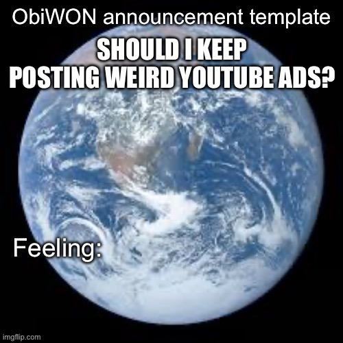 ObiWON announcement template | SHOULD I KEEP POSTING WEIRD YOUTUBE ADS? | image tagged in obiwon announcement template | made w/ Imgflip meme maker