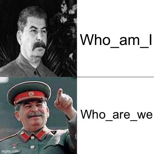 Drake Joseph Stalin | Who_am_I; Who_are_we | image tagged in drake joseph stalin | made w/ Imgflip meme maker