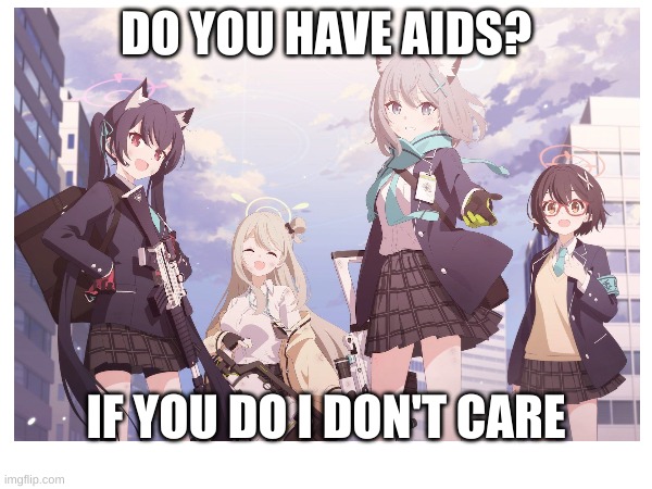 https://i.pinimg.com/564x/a4/85/34/a485346d4588ecbc84aa3e32288f6cde.jpg | DO YOU HAVE AIDS? IF YOU DO I DON'T CARE | image tagged in blue archive,mean | made w/ Imgflip meme maker