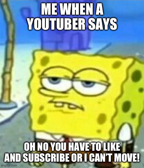 Ain’t falling for that | ME WHEN A YOUTUBER SAYS; OH NO YOU HAVE TO LIKE AND SUBSCRIBE OR I CAN’T MOVE! | image tagged in bored spongebob | made w/ Imgflip meme maker