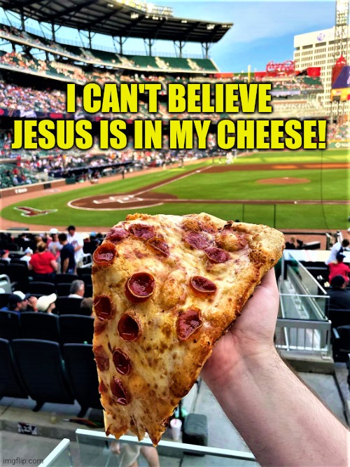is that jesus on your pizza? | I CAN'T BELIEVE JESUS IS IN MY CHEESE! | image tagged in is that jesus on your pizza | made w/ Imgflip meme maker