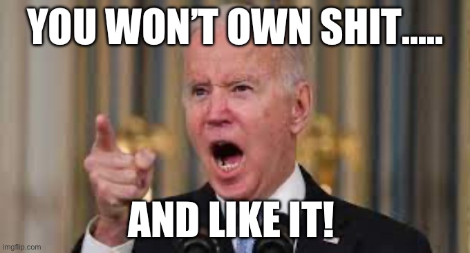 YOU WON’T OWN SHIT….. AND LIKE IT! | image tagged in joe biden,republicans,donald trump,maga | made w/ Imgflip meme maker