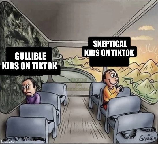 two guys on a bus | SKEPTICAL KIDS ON TIKTOK; GULLIBLE KIDS ON TIKTOK | image tagged in two guys on a bus,tiktok | made w/ Imgflip meme maker