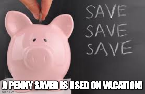 Save money travel  | A PENNY SAVED IS USED ON VACATION! | image tagged in save money travel | made w/ Imgflip meme maker
