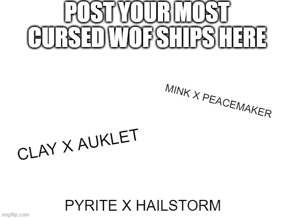 some of these are just disgusting | POST YOUR MOST CURSED WOF SHIPS HERE; MINK X PEACEMAKER; CLAY X AUKLET; PYRITE X HAILSTORM | image tagged in wings of fire | made w/ Imgflip meme maker