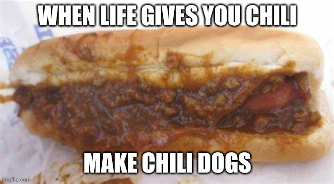 Life advice | WHEN LIFE GIVES YOU CHILI; MAKE CHILI DOGS | image tagged in chili dog,life lessons,remember this guy | made w/ Imgflip meme maker