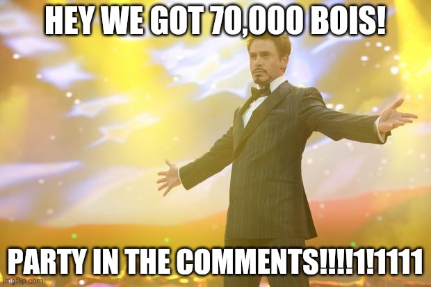 We did it again, we are just like that!! | HEY WE GOT 70,000 BOIS! PARTY IN THE COMMENTS!!!!1!1111 | image tagged in tony stark success | made w/ Imgflip meme maker