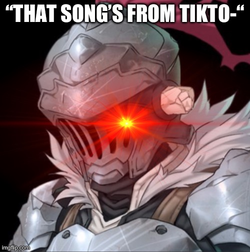 just no. | “THAT SONG’S FROM TIKTO-“ | made w/ Imgflip meme maker