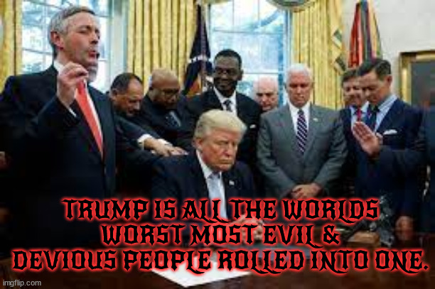666 | TRUMP IS ALL THE WORLDS WORST MOST EVIL & DEVIOUS PEOPLE ROLLED INTO ONE. | image tagged in antichrist,666,donald trump,evil,death,bottomless pit | made w/ Imgflip meme maker