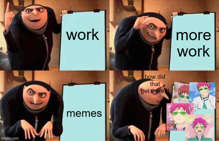 ummm | work; more work; how did that get there?! memes | image tagged in memes,gru's plan | made w/ Imgflip meme maker