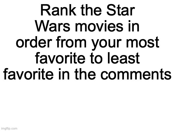 rank | Rank the Star Wars movies in order from your most favorite to least favorite in the comments | image tagged in star wars | made w/ Imgflip meme maker
