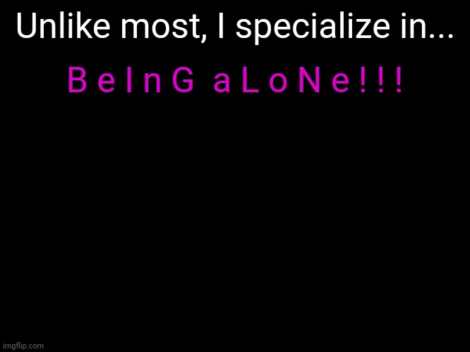 *sob* | Unlike most, I specialize in... B e I n G  a L o N e ! ! ! | made w/ Imgflip meme maker