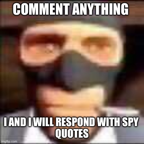 Almost anything | COMMENT ANYTHING; I AND I WILL RESPOND WITH SPY 
QUOTES | image tagged in spi,tf2,gaming,funny | made w/ Imgflip meme maker
