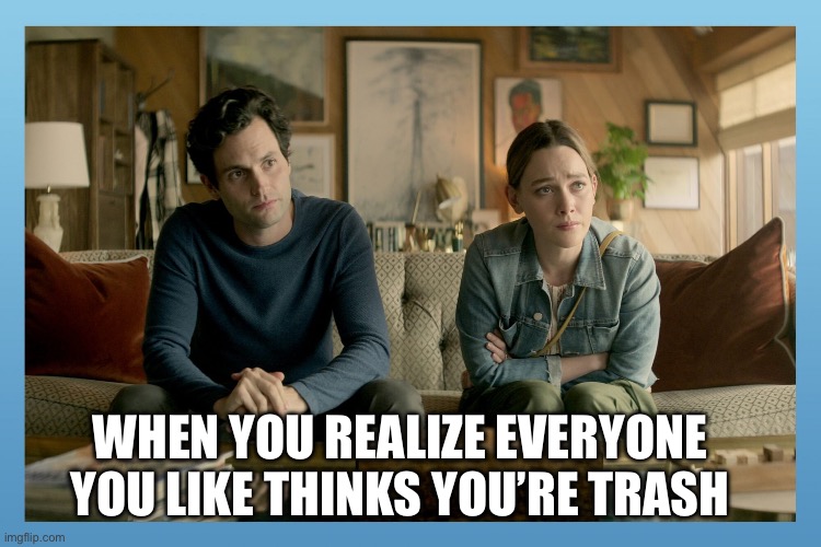 Stupid backstabbing face | WHEN YOU REALIZE EVERYONE YOU LIKE THINKS YOU’RE TRASH | image tagged in stupid backstabbing face | made w/ Imgflip meme maker
