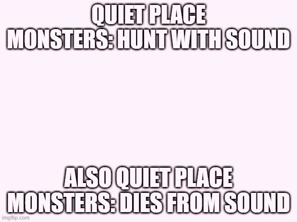 quiet place spoiler | QUIET PLACE MONSTERS: HUNT WITH SOUND; ALSO QUIET PLACE MONSTERS: DIES FROM SOUND | image tagged in a quiet place,spoiler alert,irony | made w/ Imgflip meme maker