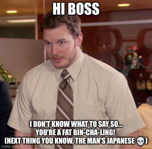 Afraid To Ask Andy Meme | HI BOSS; I DON'T KNOW WHAT TO SAY SO... YOU'RE A FAT BIN-CHA-LING! 
(NEXT THING YOU KNOW, THE MAN'S JAPANESE 💀) | image tagged in memes,afraid to ask andy | made w/ Imgflip meme maker