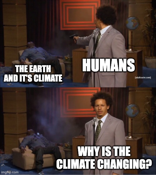 C'mon guys, wake up and DO SOMETHING already! For the future generation! | HUMANS; THE EARTH AND IT'S CLIMATE; WHY IS THE CLIMATE CHANGING? | image tagged in memes,who killed hannibal,climate change,wake up,future,c'mon do something | made w/ Imgflip meme maker