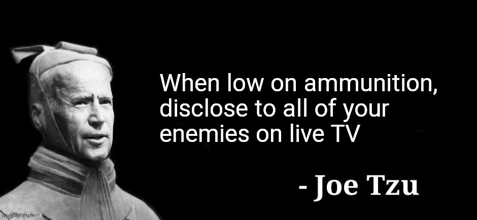Our brilliant Leader | When low on ammunition,
disclose to all of your
enemies on live TV | image tagged in joe tzu,democrats,joe biden,biden | made w/ Imgflip meme maker