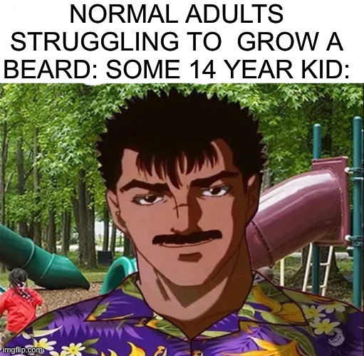 NORMAL ADULTS STRUGGLING TO  GROW A BEARD: SOME 14 YEAR KID: | image tagged in funny | made w/ Imgflip meme maker