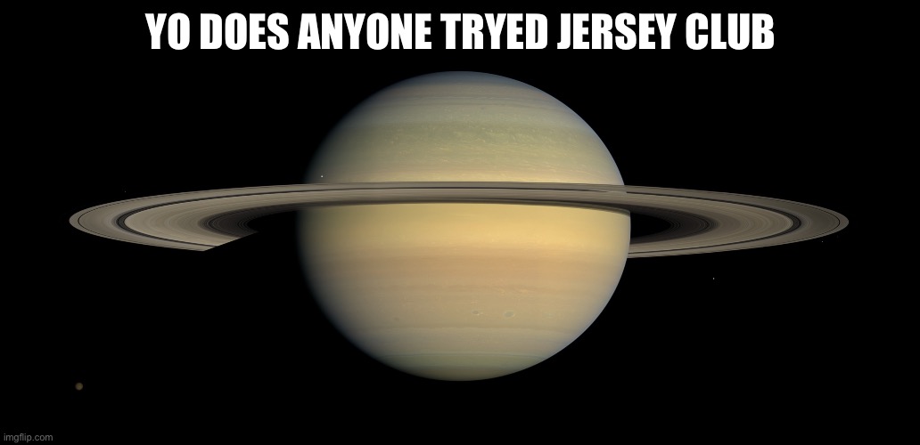 Saturn | YO DOES ANYONE TRYED JERSEY CLUB | image tagged in saturn | made w/ Imgflip meme maker