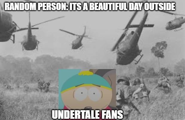 if you played Undertale then you should know | RANDOM PERSON: ITS A BEAUTIFUL DAY OUTSIDE; UNDERTALE FANS | image tagged in cartman war flash back | made w/ Imgflip meme maker