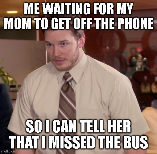 Afraid To Ask Andy Meme | ME WAITING FOR MY MOM TO GET OFF THE PHONE; SO I CAN TELL HER THAT I MISSED THE BUS | image tagged in memes,afraid to ask andy | made w/ Imgflip meme maker