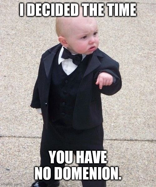 Baby Godfather Meme | I DECIDED THE TIME YOU HAVE NO DOMENION. | image tagged in memes,baby godfather | made w/ Imgflip meme maker