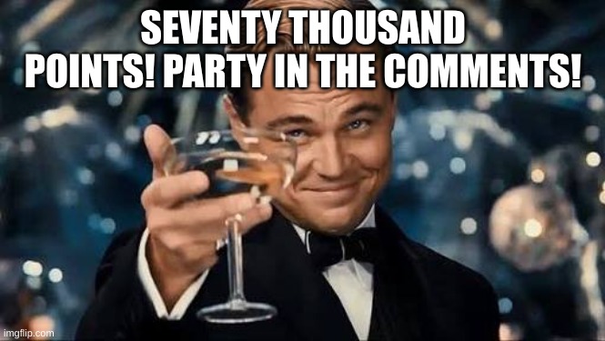 WOOHOOO! | SEVENTY THOUSAND POINTS! PARTY IN THE COMMENTS! | image tagged in congratulations man,stay blobby | made w/ Imgflip meme maker