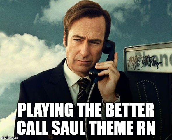 Saul Goodman | PLAYING THE BETTER CALL SAUL THEME RN | image tagged in saul goodman | made w/ Imgflip meme maker