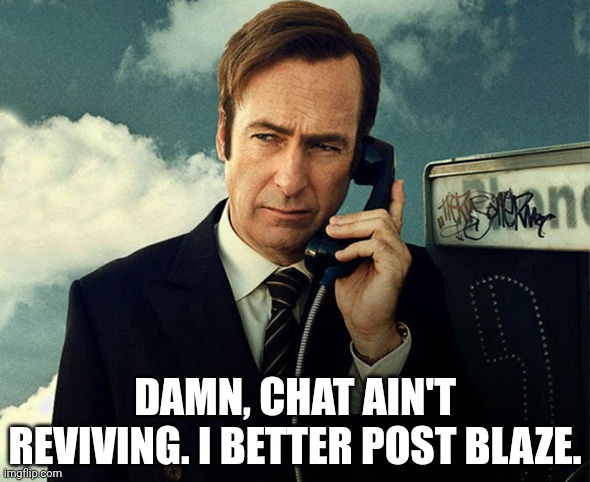 Saul Goodman | DAMN, CHAT AIN'T REVIVING. I BETTER POST BLAZE. | image tagged in saul goodman | made w/ Imgflip meme maker
